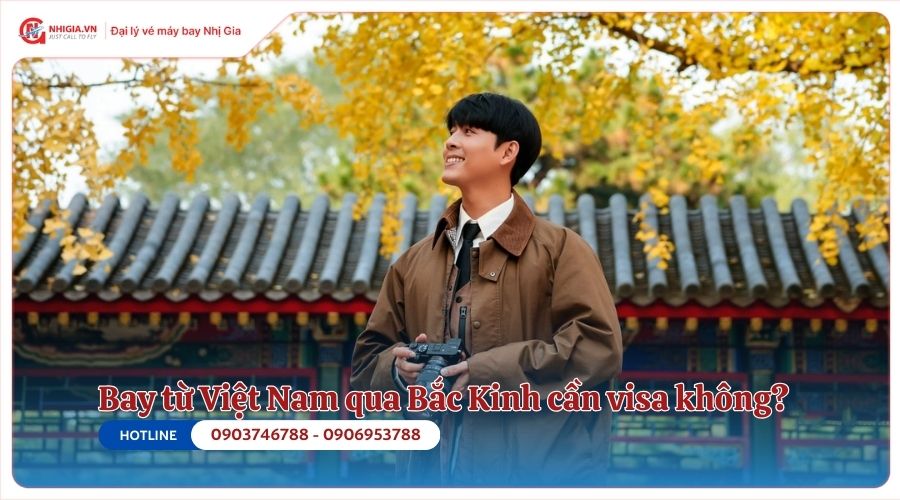 Bay từ Việt Nam qua Bắc Kinh cần visa không?