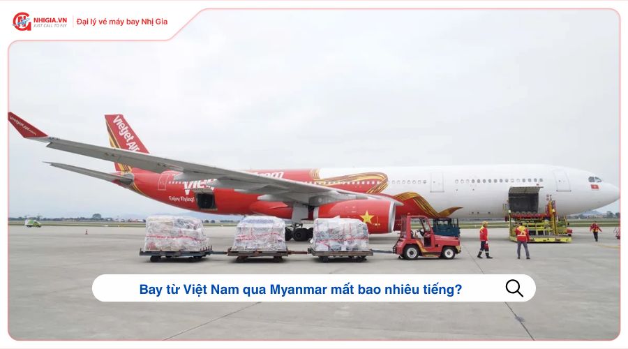 Bay từ Việt Nam qua Myanmar mất bao nhiêu tiếng?