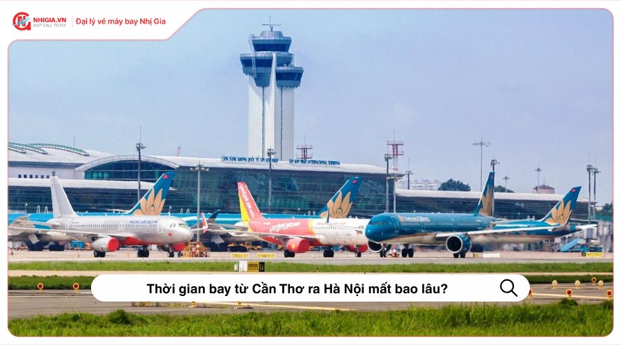 Thời gian bay từ Cần Thơ ra Hà Nội mất bao lâu?