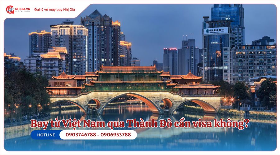 Bay từ Việt Nam qua Thành Đô cần visa không?