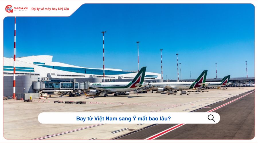 Bay từ Việt Nam sang Ý mất bao lâu?