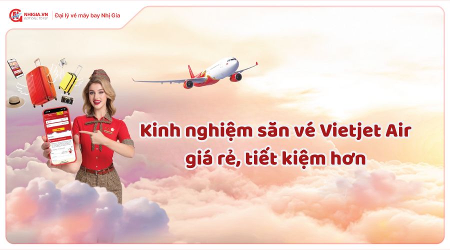 Kinh nghiệm săn vé Vietjet Air giá rẻ, tiết kiệm hơn