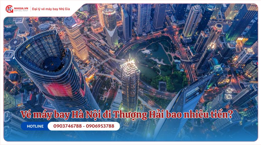 Vé máy bay Hà Nội đi Thượng Hải bao nhiêu tiền?