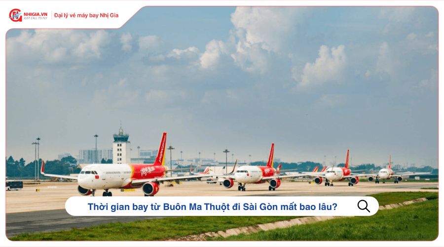 Thời gian bay từ Buôn Ma Thuột đi Sài Gòn mất bao lâu?