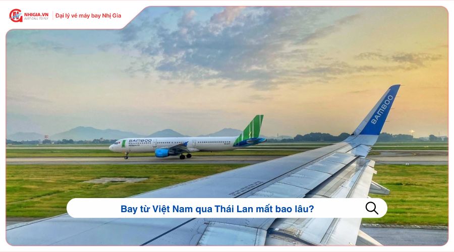 Bay từ Việt Nam qua Thái Lan mất bao lâu?
